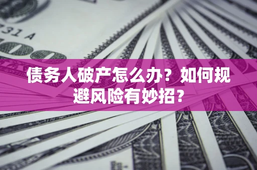 北京债务人破产怎么办？如何规避风险有妙招？
