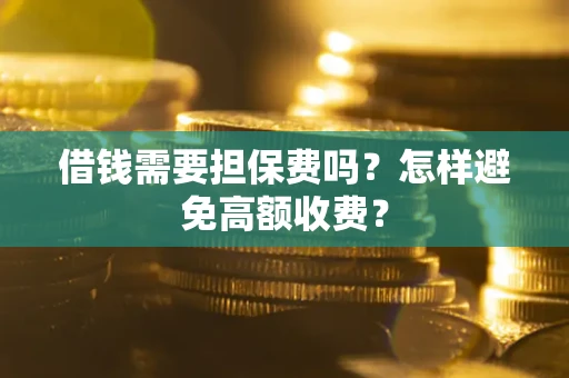 北京借钱需要担保费吗？怎样避免高额收费？