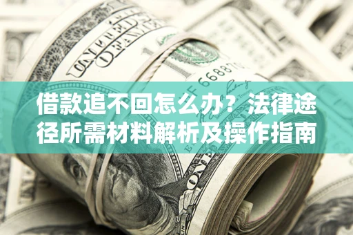 北京借款追不回怎么办?法律途径所需材料解析及操作指南 北京借款追不回怎么办?法律途径所需材料解析及操作指南