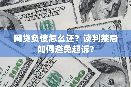 北京网贷负债怎么还？谈判禁忌如何避免起诉？