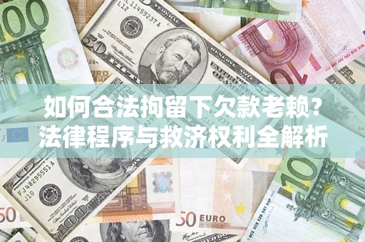 北京如何合法拘留下欠款老赖？法律程序与救济权利全解析