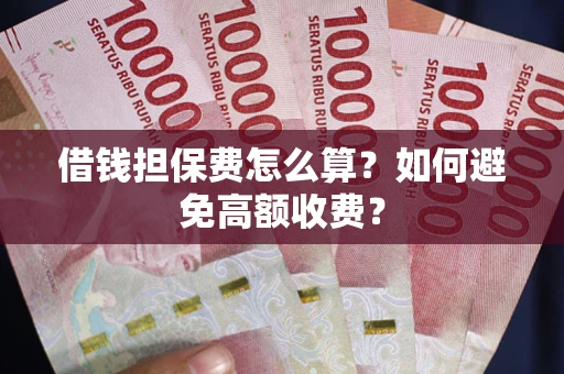 北京借钱担保费怎么算？如何避免高额收费？