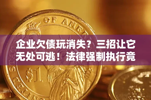 北京企业欠债玩消失？三招让它无处可逃！法律强制执行竟比讨债公司还狠？