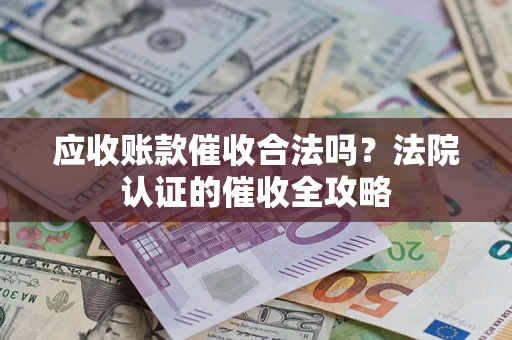 北京应收账款催收合法吗？法院认证的催收全攻略