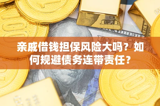 北京亲戚借钱担保风险大吗？如何规避债务连带责任？