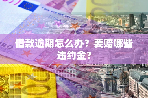 北京借款逾期怎么办？要赔哪些违约金？