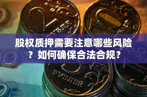 北京股权质押需要注意哪些风险？如何确保合法合规？