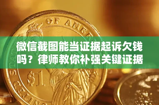 北京微信截图能当证据起诉欠钱吗？律师教你补强关键证据