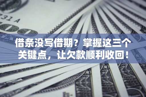 北京借条没写借期？掌握这三个关键点，让欠款顺利收回！