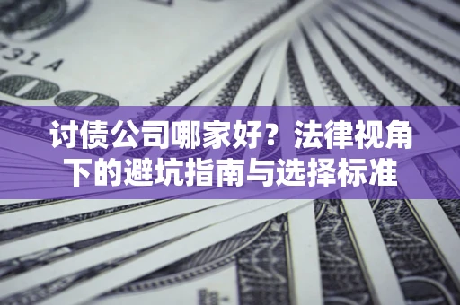 北京讨债公司哪家好？法律视角下的避坑指南与选择标准