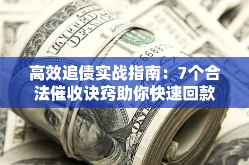 北京高效追债实战指南：7个合法催收诀窍助你快速回款