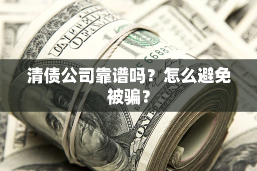 北京清债公司靠谱吗？怎么避免被骗？
