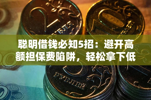 北京聪明借钱必知5招：避开高额担保费陷阱，轻松拿下低息贷款