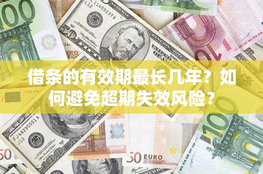 北京借条的有效期最长几年？如何避免超期失效风险？