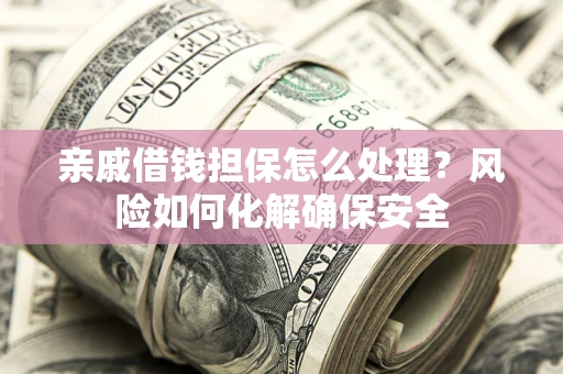北京亲戚借钱担保怎么处理？风险如何化解确保安全