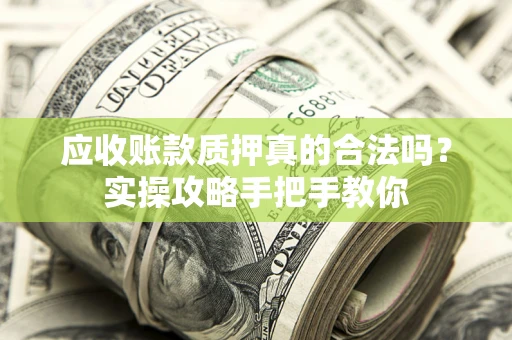 北京应收账款质押真的合法吗？实操攻略手把手教你