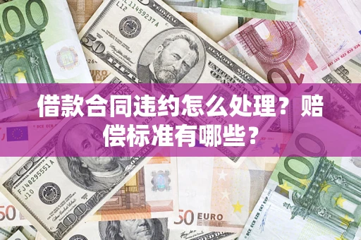 北京借款合同违约怎么处理？赔偿标准有哪些？