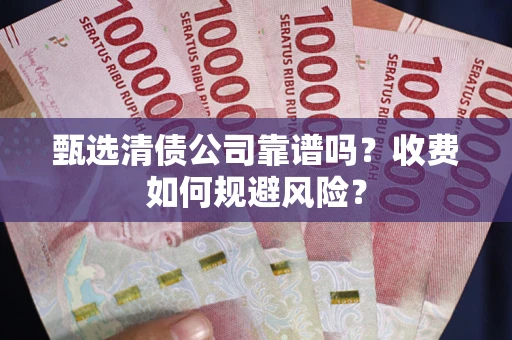 北京甄选清债公司靠谱吗？收费如何规避风险？