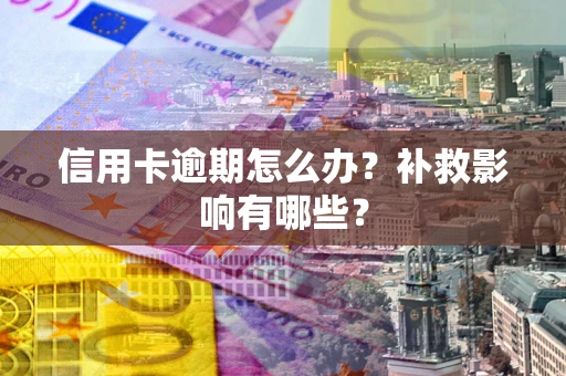 北京信用卡逾期怎么办？补救影响有哪些？
