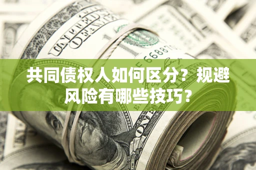 北京共同债权人如何区分？规避风险有哪些技巧？