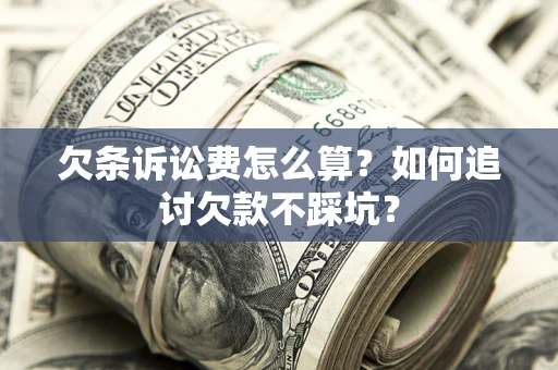 北京欠条诉讼费怎么算？如何追讨欠款不踩坑？