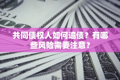 北京共同债权人如何追债？有哪些风险需要注意？