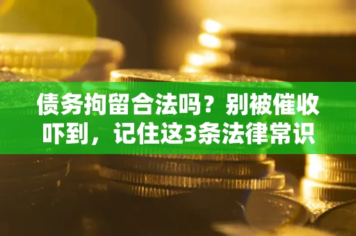 北京债务拘留合法吗?别被催收吓到,记住这3条法律常识 北京债务拘留合法吗?别被催收吓到,记住这3条法律常识