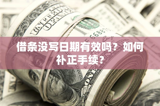 北京借条没写日期有效吗？如何补正手续？