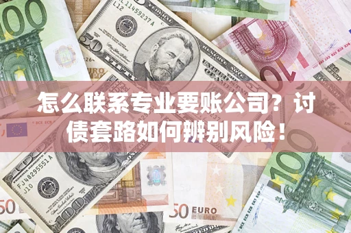 北京怎么联系专业要账公司？讨债套路如何辨别风险！