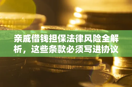 北京亲戚借钱担保法律风险全解析，这些条款必须写进协议