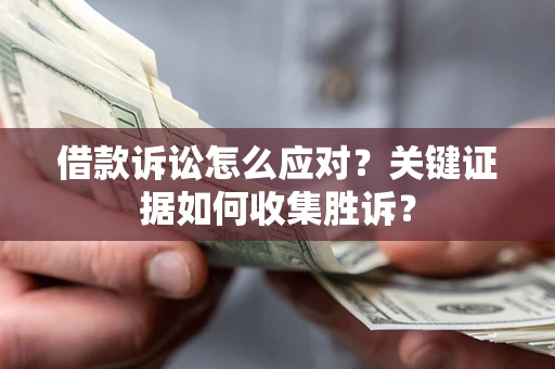 北京借款诉讼怎么应对？关键证据如何收集胜诉？