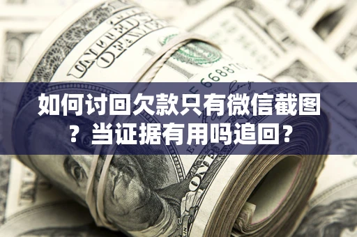 北京如何讨回欠款只有微信截图？当证据有用吗追回？