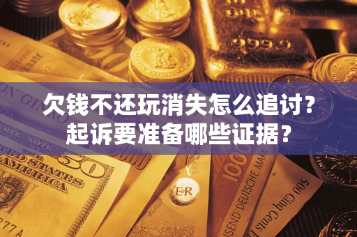 北京欠钱不还玩消失怎么追讨？起诉要准备哪些证据？