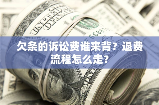 北京欠条的诉讼费谁来背？退费流程怎么走？