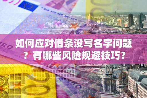 北京如何应对借条没写名字问题？有哪些风险规避技巧？