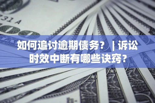 北京如何追讨逾期债务？ | 诉讼时效中断有哪些诀窍？