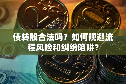 北京债转股合法吗？如何规避流程风险和纠纷陷阱？