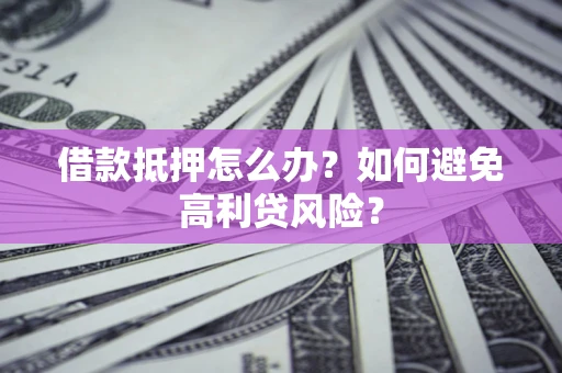北京借款抵押怎么办？如何避免高利贷风险？
