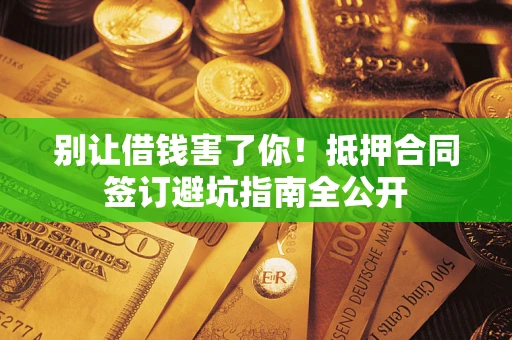 北京别让借钱害了你！抵押合同签订避坑指南全公开