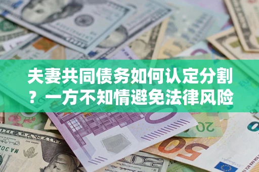北京夫妻共同债务如何认定分割？一方不知情避免法律风险必看！