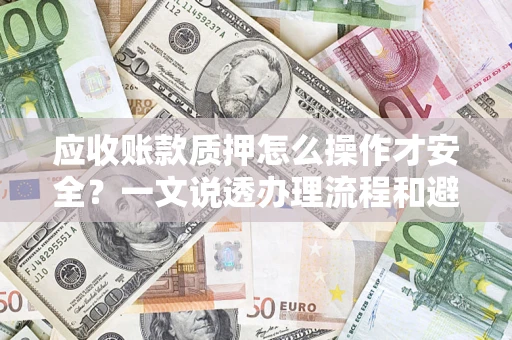 北京应收账款质押怎么操作才安全？一文说透办理流程和避险绝招